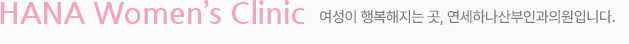 HANA Women’s Clinic 여성이 행복해지는 곳, 연세하나산부인과의원입니다.